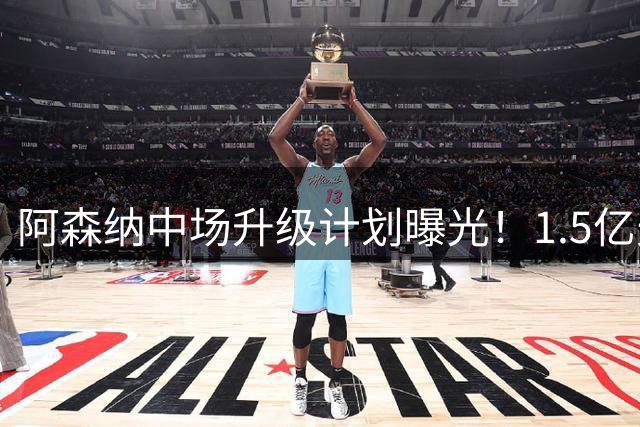 阿森纳中场升级计划曝光！1.5亿天才数据全面碾压厄德高